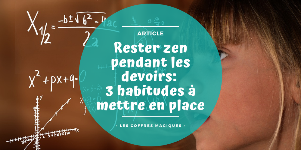 RESTER ZEN PENDANT LES DEVOIRS : 3 HABITUDES À METTRE EN PLACE